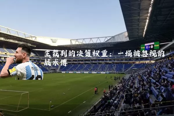 主裁判的决策权重：一场被忽视的战术博弈