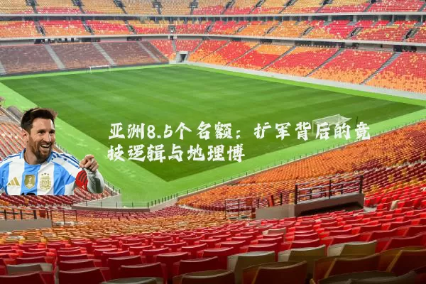 亚洲8.5个名额:扩军背后的竞技逻辑与地理博弈