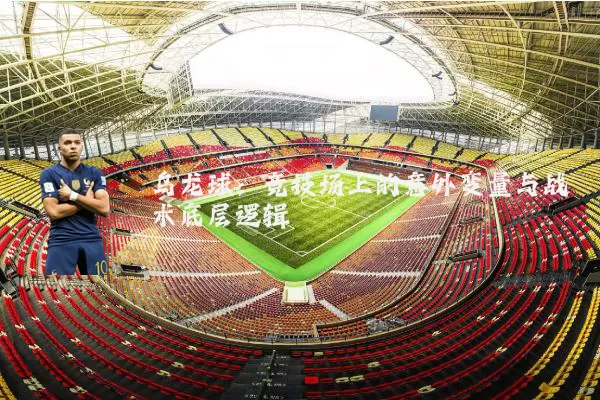 乌龙球：竞技场上的意外变量与战术底层逻辑