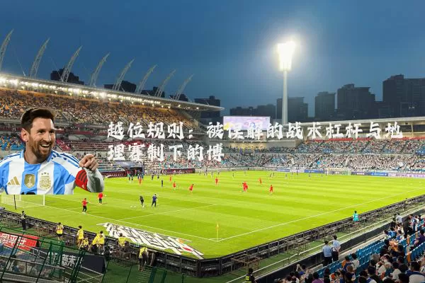 越位规则:被误解的战术杠杆与地理赛制下的博弈