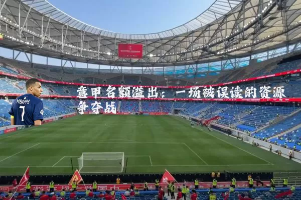 意甲名额溢出：一场被误读的资源争夺战