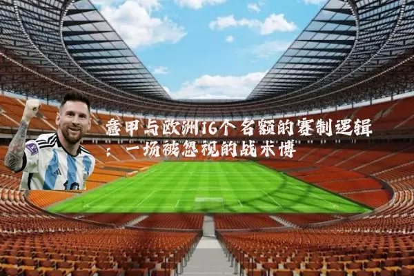 意甲与欧洲16个名额的赛制逻辑：一场被忽视的战术博弈