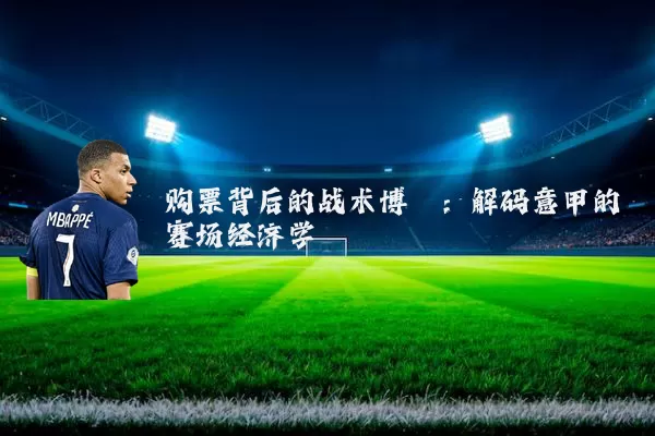 购票背后的战术博弈：解码意甲的赛场经济学
