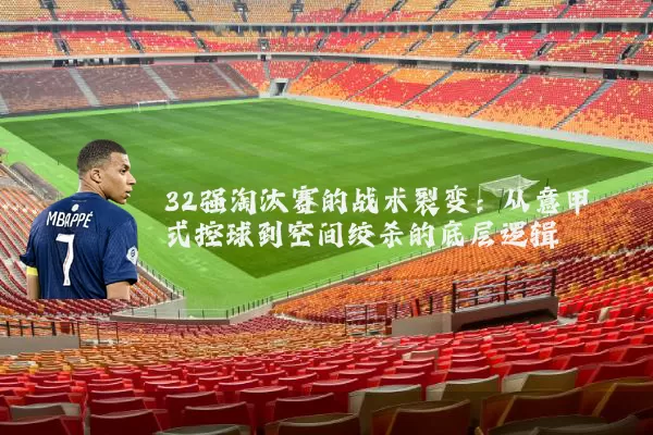 32强淘汰赛的战术裂变:从意甲式控球到空间绞杀的底层逻辑