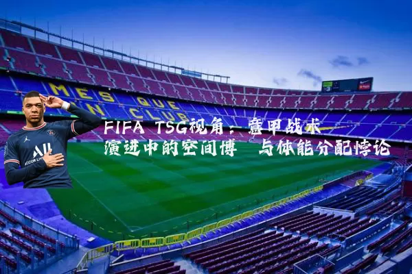 FIFA TSG视角:意甲战术演进中的空间博弈与体能分配悖论