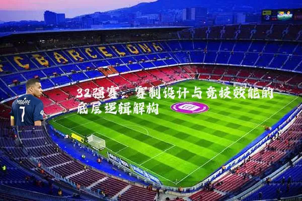 32强赛：赛制设计与竞技效能的底层逻辑解构
