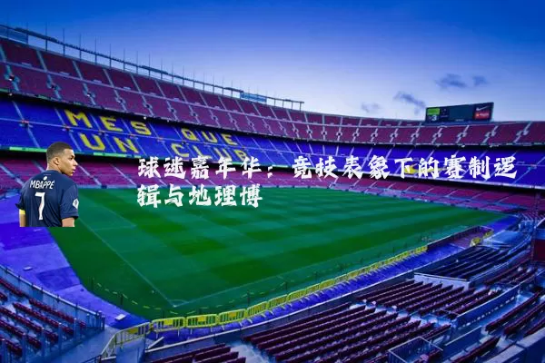 球迷嘉年华：竞技表象下的赛制逻辑与地理博弈