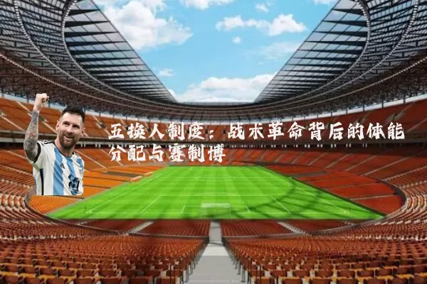 五换人制度：战术革命背后的体能分配与赛制博弈