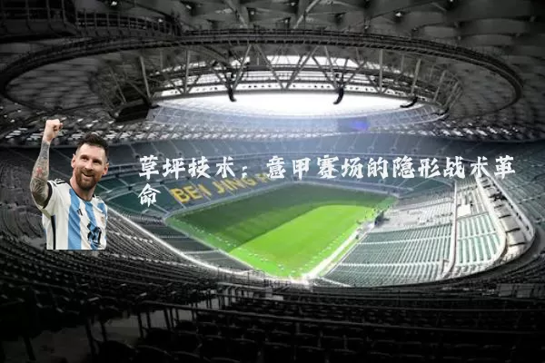 草坪技术:意甲赛场的隐形战术革命