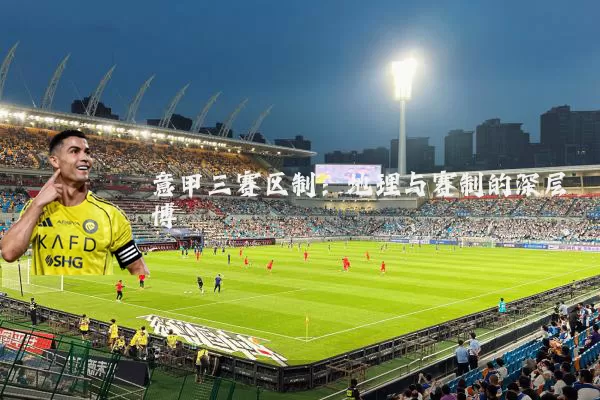意甲三赛区制：地理与赛制的深层博弈