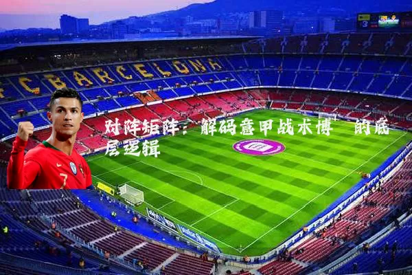 对阵矩阵：解码意甲战术博弈的底层逻辑
