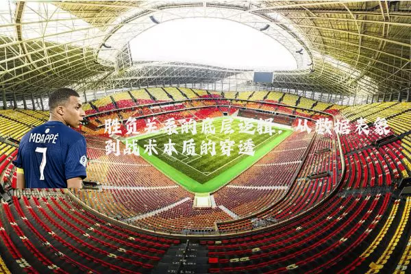 胜负关系的底层逻辑：从数据表象到战术本质的穿透