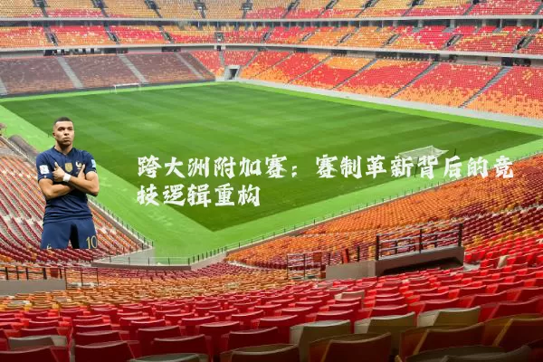 跨大洲附加赛:赛制革新背后的竞技逻辑重构