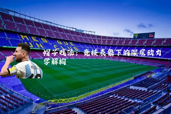 帽子戏法:竞技表象下的深层动力学解构